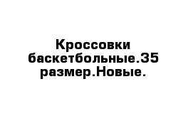 Кроссовки баскетбольные.35 размер.Новые.